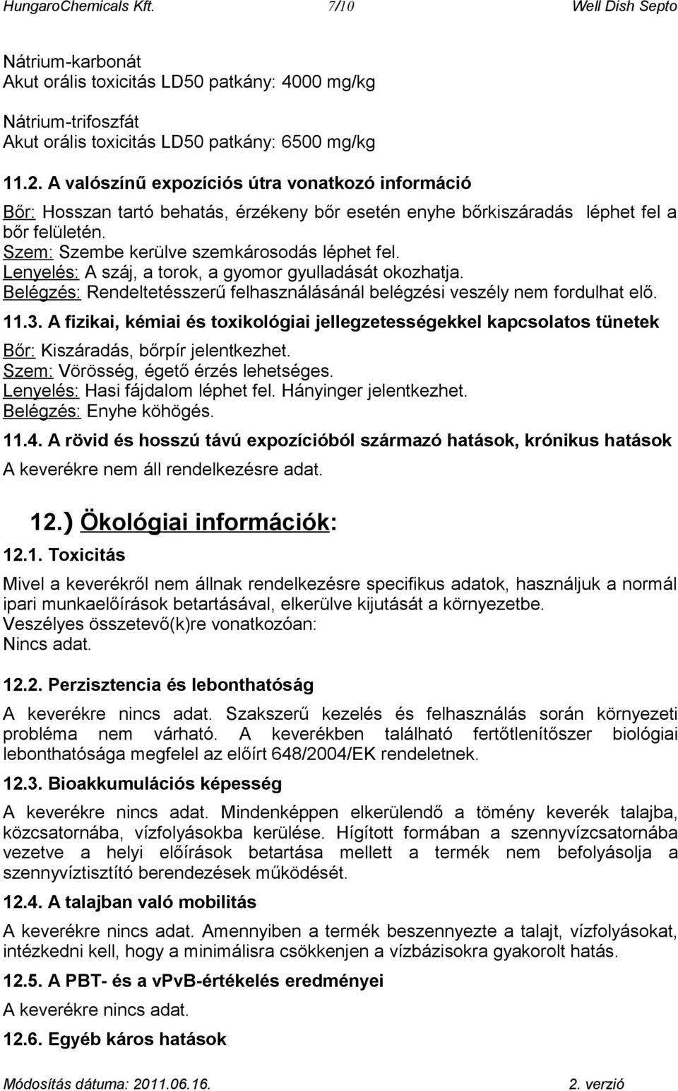 Lenyelés: A száj, a torok, a gyomor gyulladását okozhatja. Belégzés: Rendeltetésszerű felhasználásánál belégzési veszély nem fordulhat elő. 11.3.