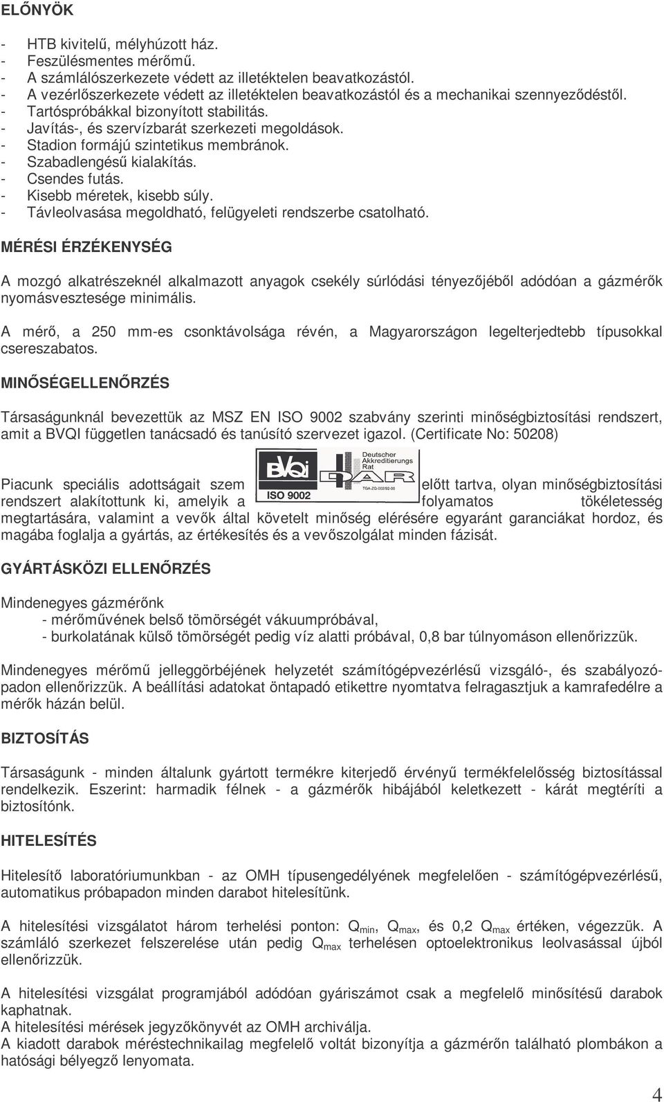 - Stadion formájú szintetikus membránok. - Szabadlengéső kialakítás. - Csendes futás. - Kisebb méretek, kisebb súly. - Távleolvasása megoldható, felügyeleti rendszerbe csatolható.