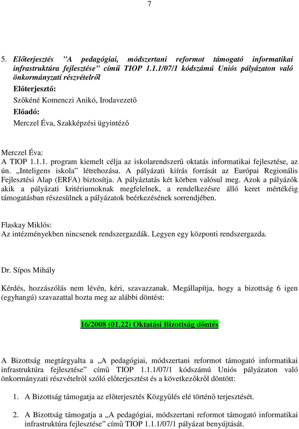 Inteligens iskola létrehozása. A pályázati kiírás forrását az Európai Regionális Fejlesztési Alap (ERFA) biztosítja. A pályáztatás két körben valósul meg.