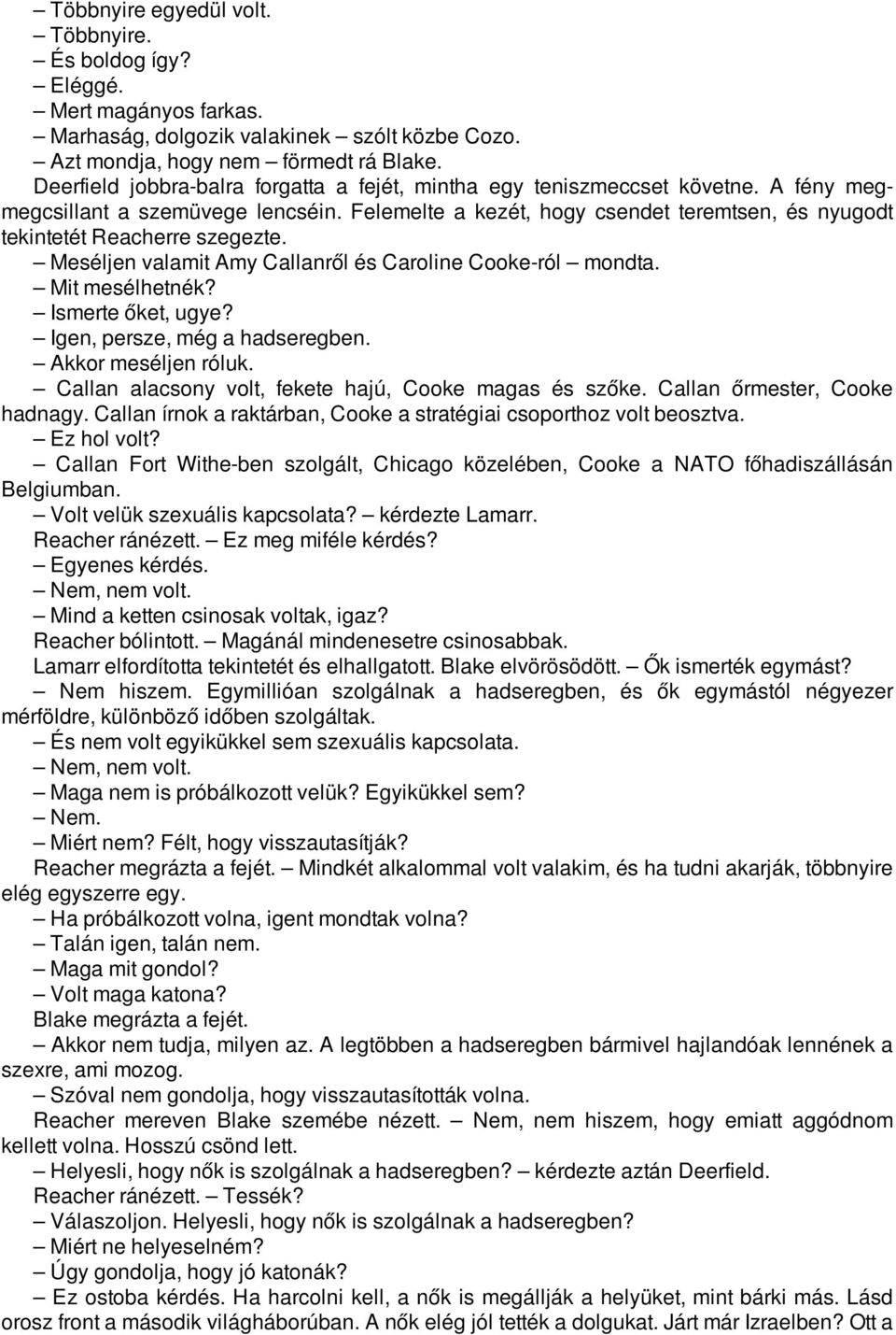 Felemelte a kezét, hogy csendet teremtsen, és nyugodt tekintetét Reacherre szegezte. Meséljen valamit Amy Callanről és Caroline Cooke-ról mondta. Mit mesélhetnék? Ismerte őket, ugye?