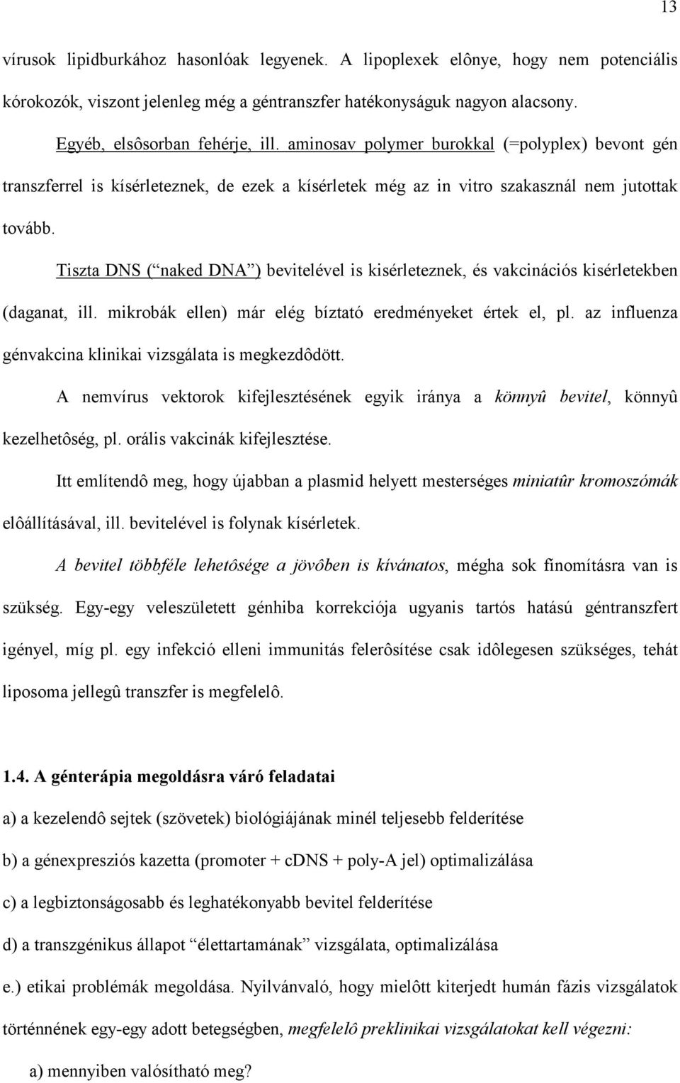 Tiszta DNS ( naked DNA ) bevitelével is kisérleteznek, és vakcinációs kisérletekben (daganat, ill. mikrobák ellen) már elég bíztató eredményeket értek el, pl.