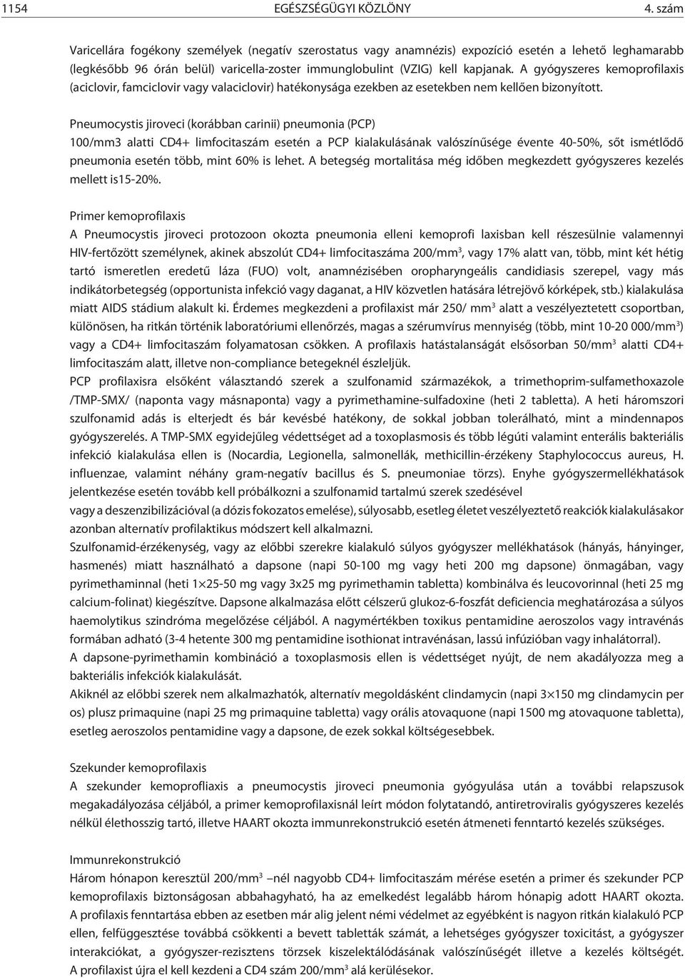 A gyógyszeres kemoprofilaxis (aciclovir, famciclovir vagy valaciclovir) hatékonysága ezekben az esetekben nem kellõen bizonyított.