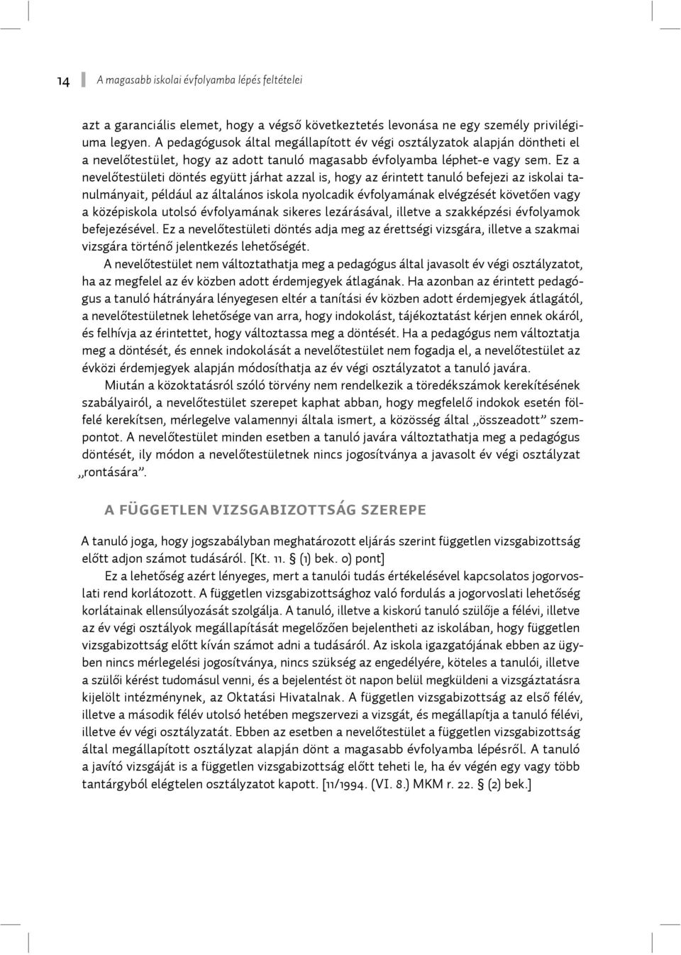 Ez a nevelőtestületi döntés együtt járhat azzal is, hogy az érintett tanuló befejezi az iskolai tanulmányait, például az általános iskola nyolcadik évfolyamának elvégzését követően vagy a középiskola