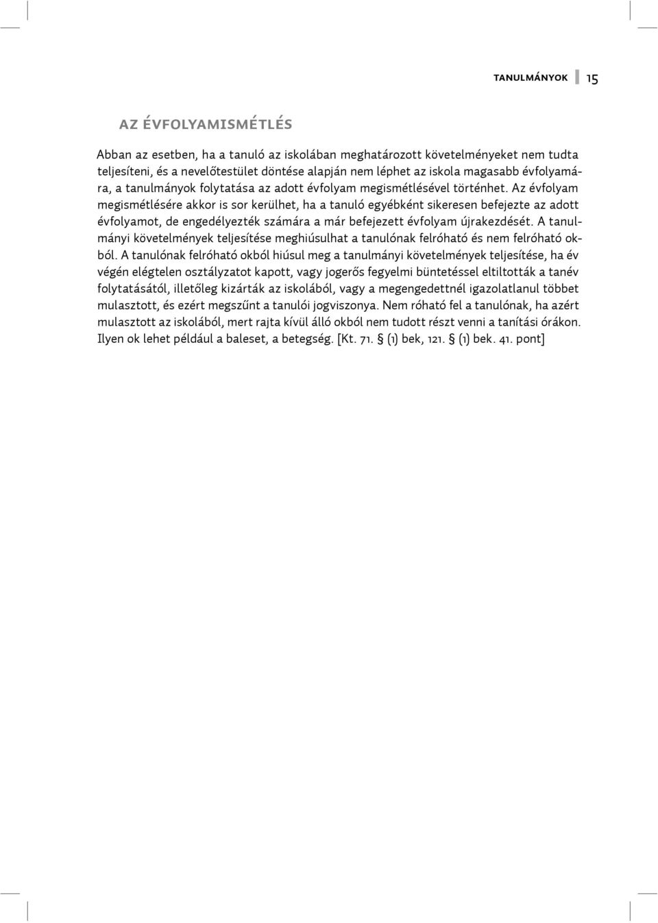 Az évfolyam megismétlésére akkor is sor kerülhet, ha a tanuló egyébként sikeresen befejezte az adott évfolyamot, de engedélyezték számára a már befejezett évfolyam újrakezdését.