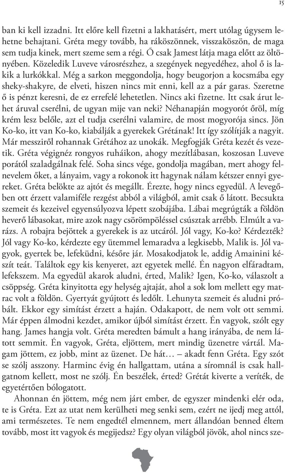 Még a sarkon meggondolja, hogy beugorjon a kocsmába egy sheky-shakyre, de elveti, hiszen nincs mit enni, kell az a pár garas. Szeretne ő is pénzt keresni, de ez errefelé lehetetlen. Nincs aki fizetne.