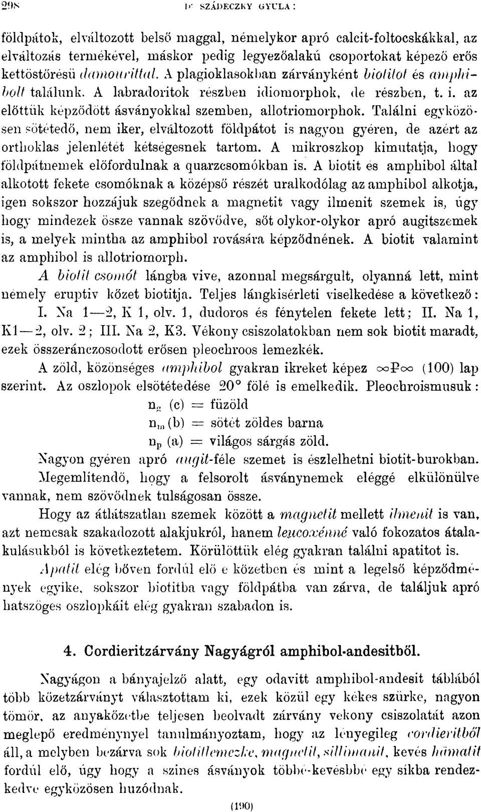 Találni egy közösen sötétedő, nem iker, elváltozott földpátot is nagyon gyéren, de azért az orthoklas jelenlétét kétségesnek tartom.