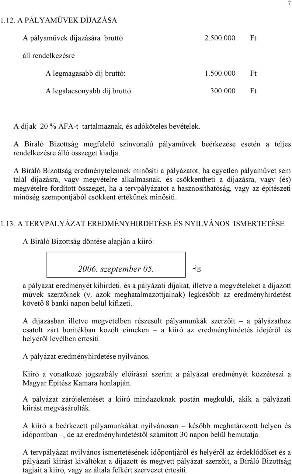 A Bíráló Bizottság eredménytelennek minősíti a pályázatot, ha egyetlen pályaművet sem talál díjazásra, vagy megvételre alkalmasnak, és csökkentheti a díjazásra, vagy (és) megvételre fordított