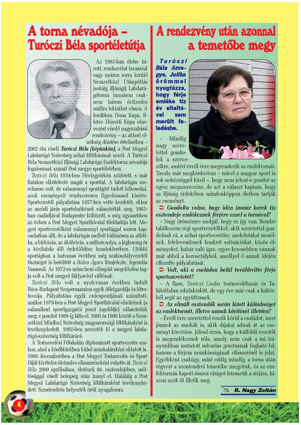 A korábban Duna Kupa, illetve Húsvéti Kupa elnevezést viselõ nagyszabású rendezvény az akkori elnökség döntése értelmében 2002 óta viseli Turóczi Béla (képünkön), a Pest Megyei Labdarúgó Szövetség