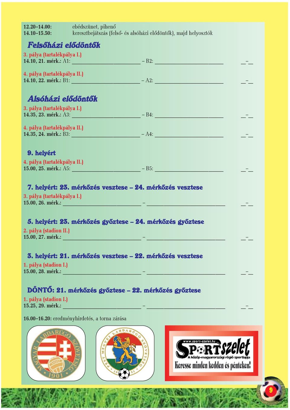 pálya (tartalékpálya II.) 15.00, 25. mérk.: A5: B5: 7. helyért: 23. mérkõzés vesztese 24. mérkõzés vesztese 3. pálya (tartalékpálya I.) 15.00, 26. mérk.: 5. helyért: 23. mérkõzés gyõztese 24.