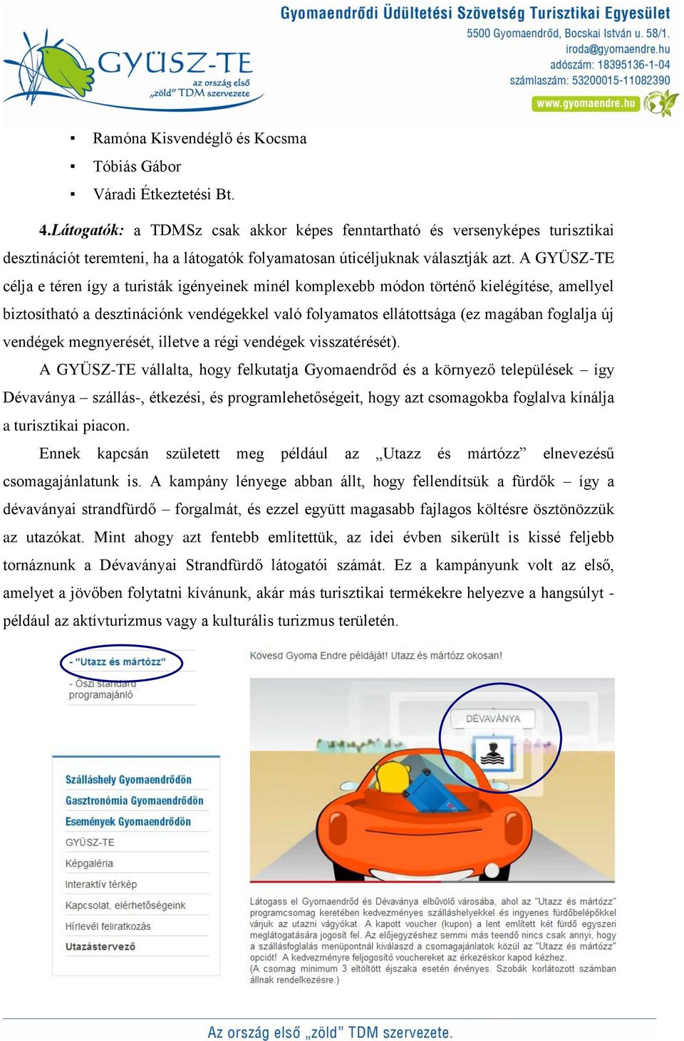 A GYÜSZ-TE célja e téren így a turisták igényeinek minél komplexebb módon történő kielégítése, amellyel biztosítható a desztinációnk vendégekkel való folyamatos ellátottsága (ez magában foglalja új