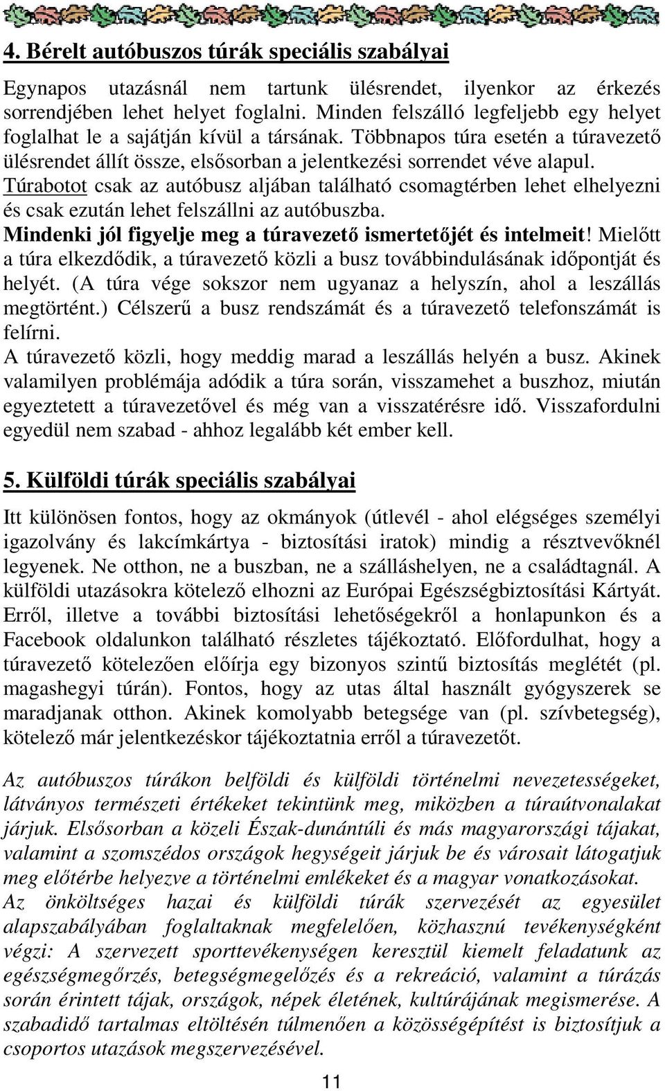 Túrabotot csak az autóbusz aljában található csomagtérben lehet elhelyezni és csak ezután lehet felszállni az autóbuszba. Mindenki jól figyelje meg a túravezető ismertetőjét és intelmeit!