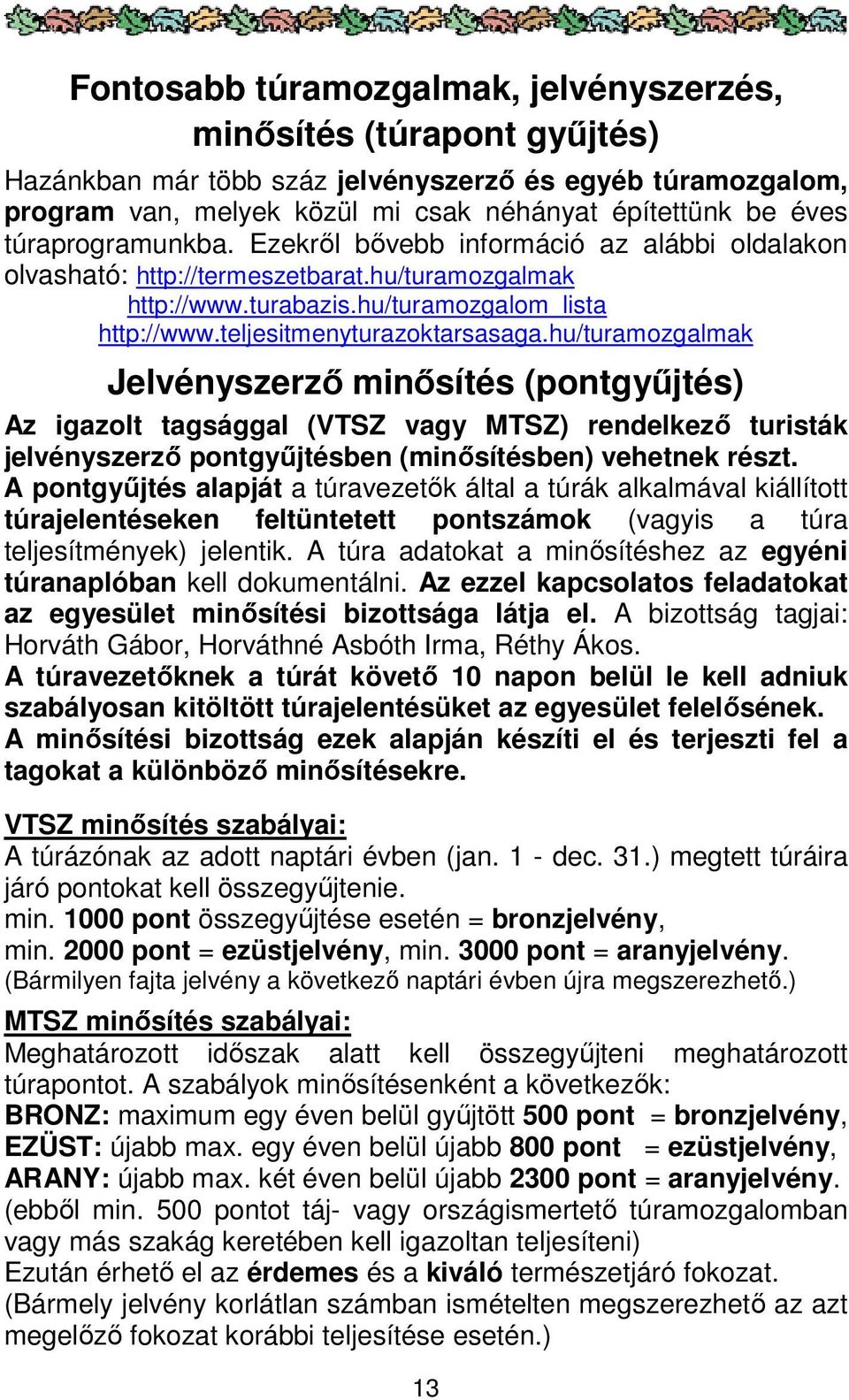 hu/turamozgalmak Jelvényszerző minősítés (pontgyűjtés) Az igazolt tagsággal (VTSZ vagy MTSZ) rendelkező turisták jelvényszerző pontgyűjtésben (minősítésben) vehetnek részt.