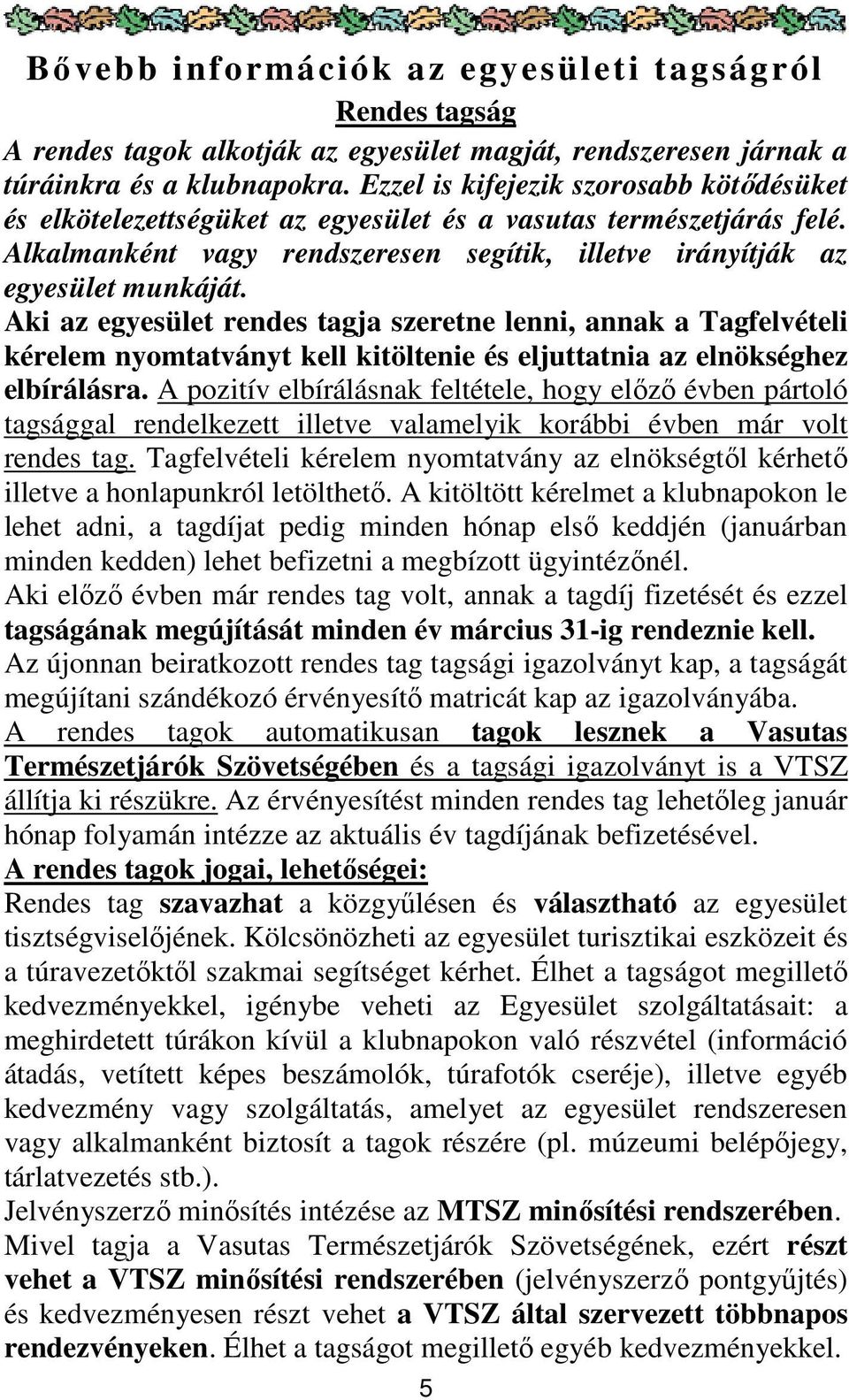 Aki az egyesület rendes tagja szeretne lenni, annak a Tagfelvételi kérelem nyomtatványt kell kitöltenie és eljuttatnia az elnökséghez elbírálásra.