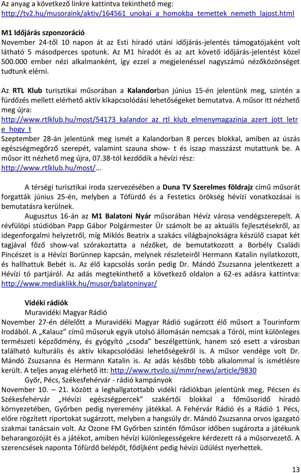 Az M1 híradót és az azt követő időjárás-jelentést közel 500.000 ember nézi alkalmanként, így ezzel a megjelenéssel nagyszámú nézőközönséget tudtunk elérni.