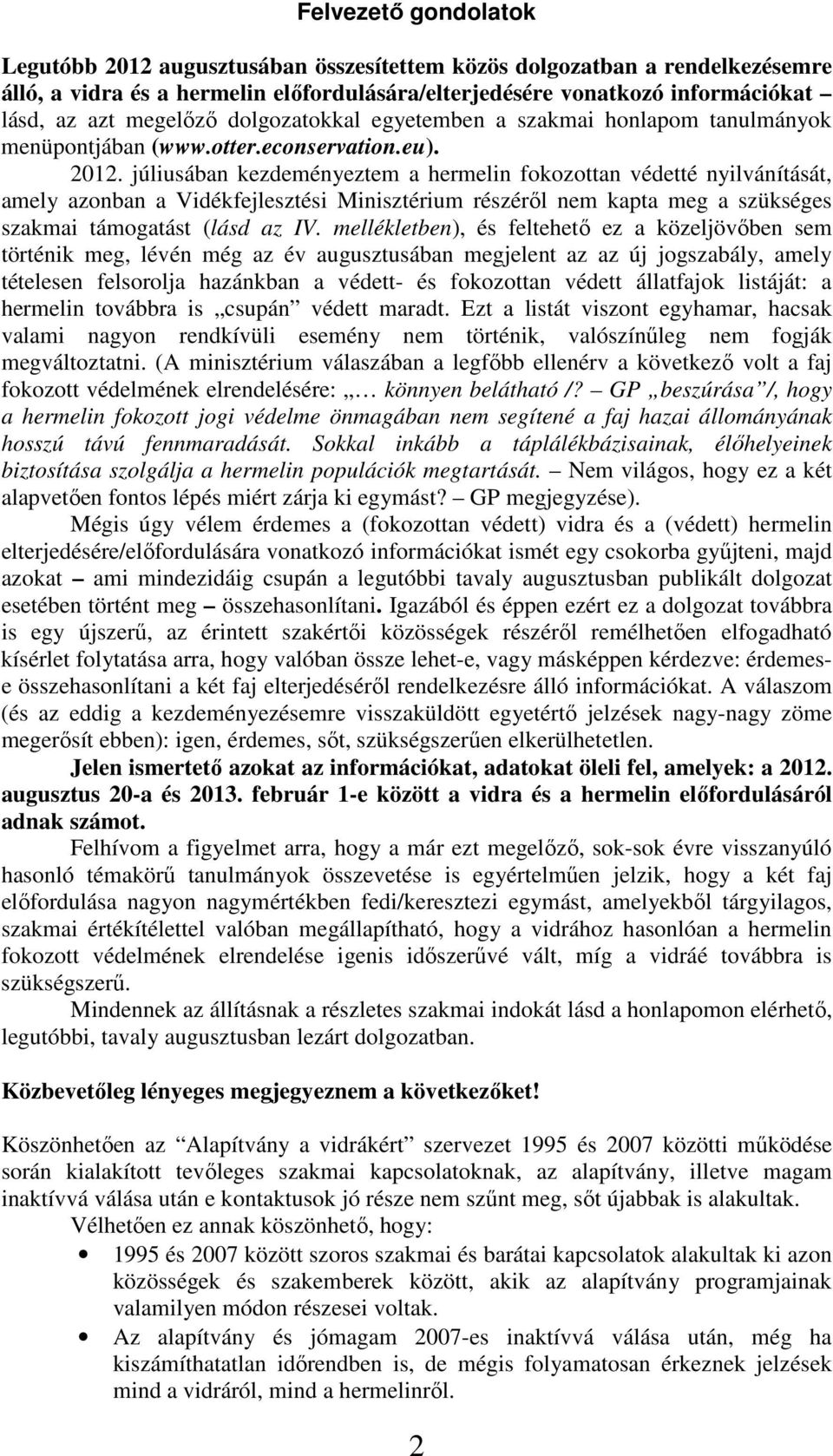 júliusában kezdeményeztem a hermelin fokozottan védetté nyilvánítását, amely azonban a Vidékfejlesztési Minisztérium részéről nem kapta meg a szükséges szakmai támogatást (lásd az IV.