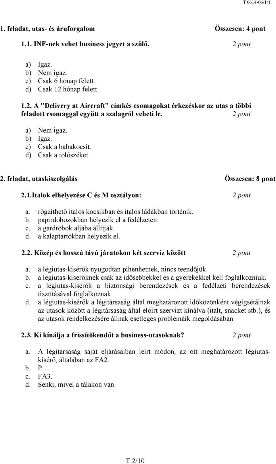 2 pont a) Nem igaz. b) Igaz. c) Csak a babakocsit. d) Csak a tolószéket. 2. feladat, utaskiszolgálás Összesen: 8 pont 2.1.Italok elhelyezése C és M osztályon: 2 pont a.