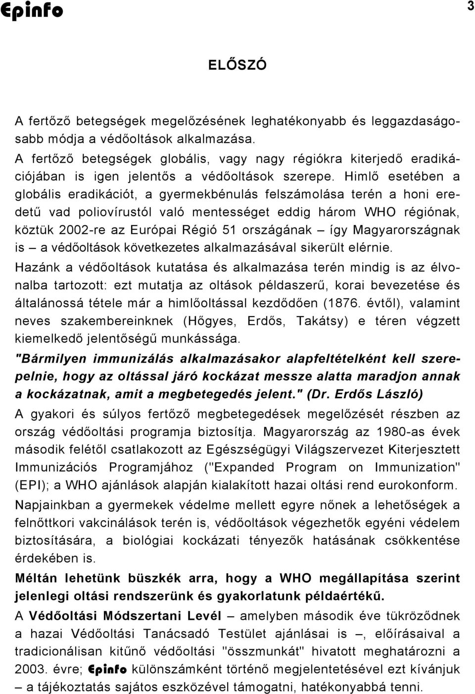 Himlő esetében a globális eradikációt, a gyermekbénulás felszámolása terén a honi eredetű vad poliovírustól való mentességet eddig három WHO régiónak, köztük 2002-re az Európai Régió 51 országának