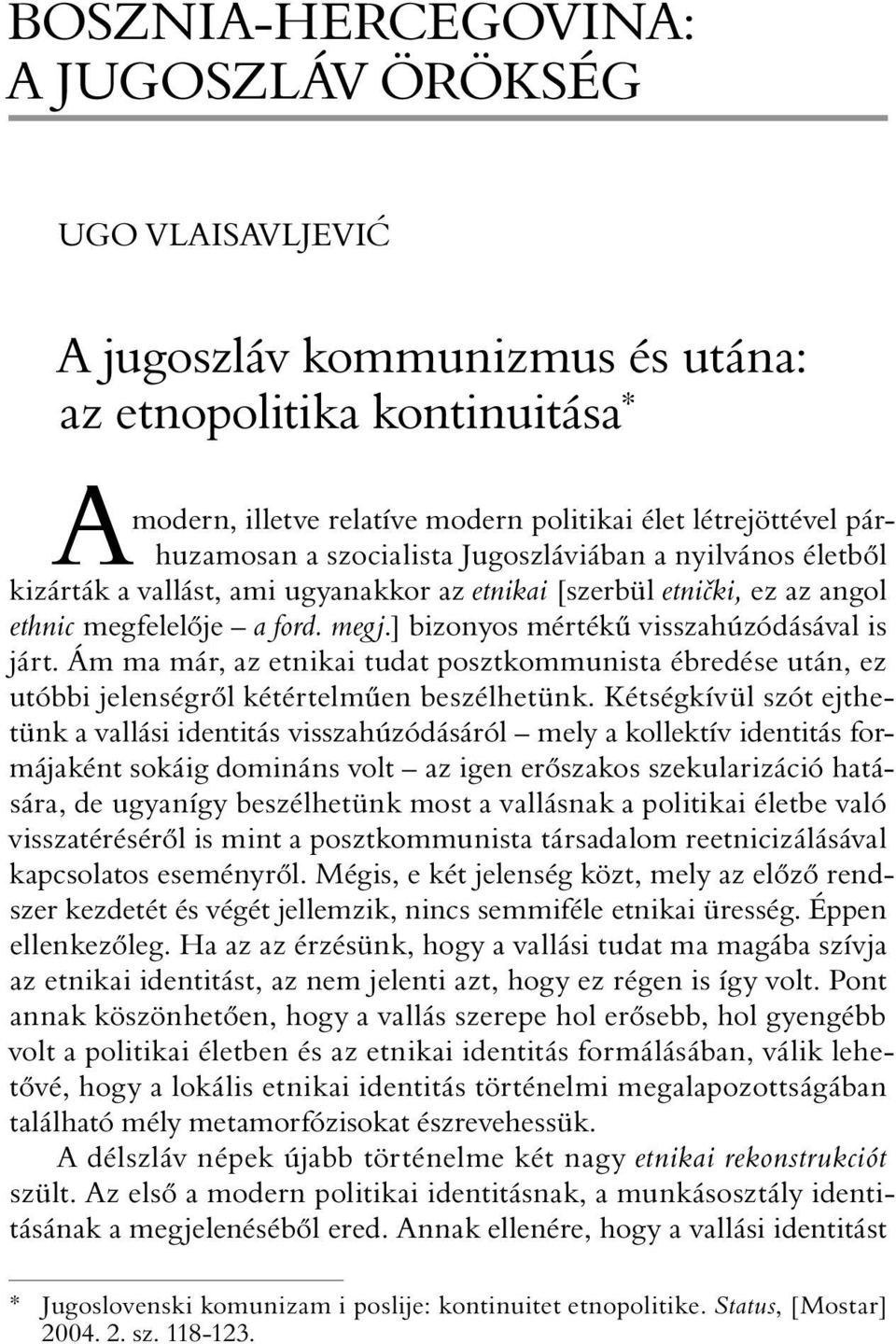 ] bizonyos mértékû visszahúzódásával is járt. Ám ma már, az etnikai tudat posztkommunista ébredése után, ez utóbbi jelenségrõl kétértelmûen beszélhetünk.