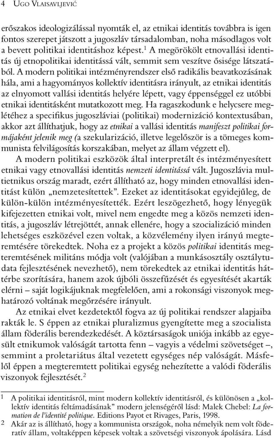 A modern politikai intézményrendszer elsõ radikális beavatkozásának hála, ami a hagyományos kollektív identitásra irányult, az etnikai identitás az elnyomott vallási identitás helyére lépett, vagy