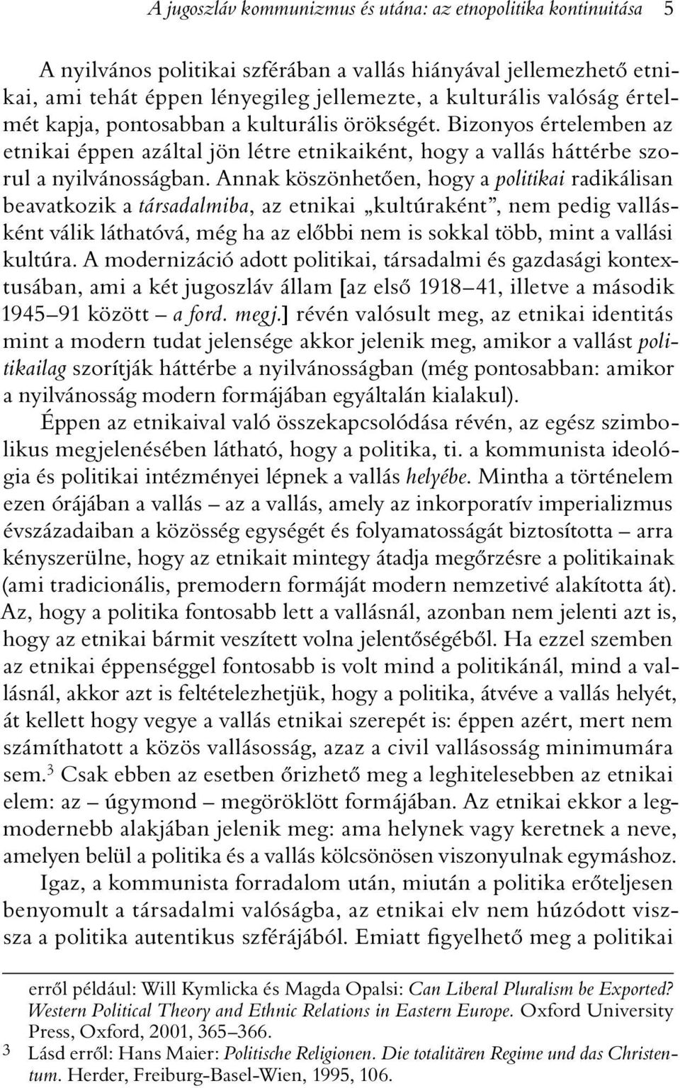 Annak köszönhetõen, hogy a politikai radikálisan beavatkozik a társadalmiba, az etnikai kultúraként, nem pedig vallásként válik láthatóvá, még ha az elõbbi nem is sokkal több, mint a vallási kultúra.