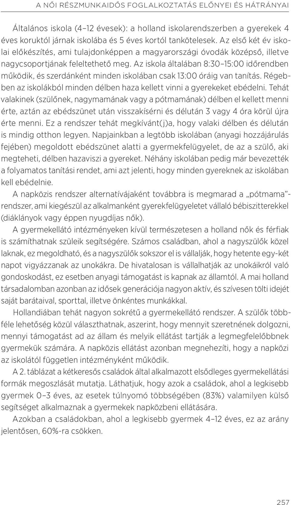 Az iskola általában 8:30 15:00 időrendben működik, és szerdánként minden iskolában csak 13:00 óráig van tanítás. Régebben az iskolákból minden délben haza kellett vinni a gyerekeket ebédelni.