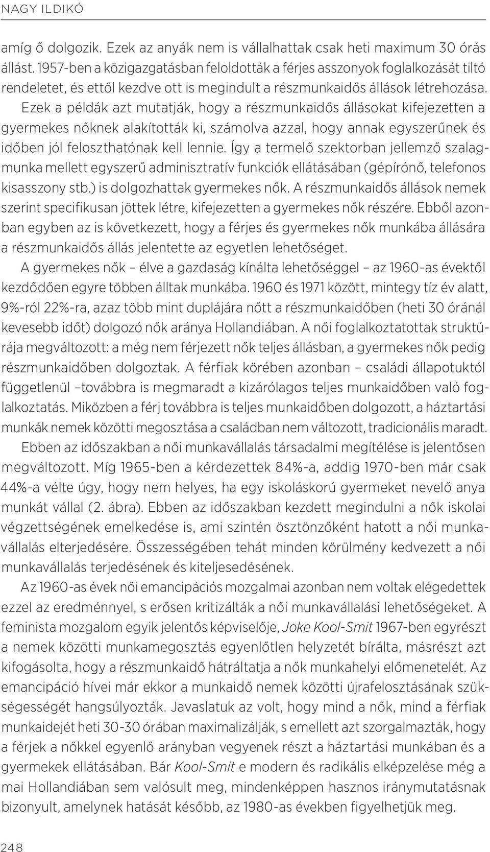 Ezek a példák azt mutatják, hogy a részmunkaidős állásokat kifejezetten a gyermekes nőknek alakították ki, számolva azzal, hogy annak egyszerűnek és időben jól feloszthatónak kell lennie.