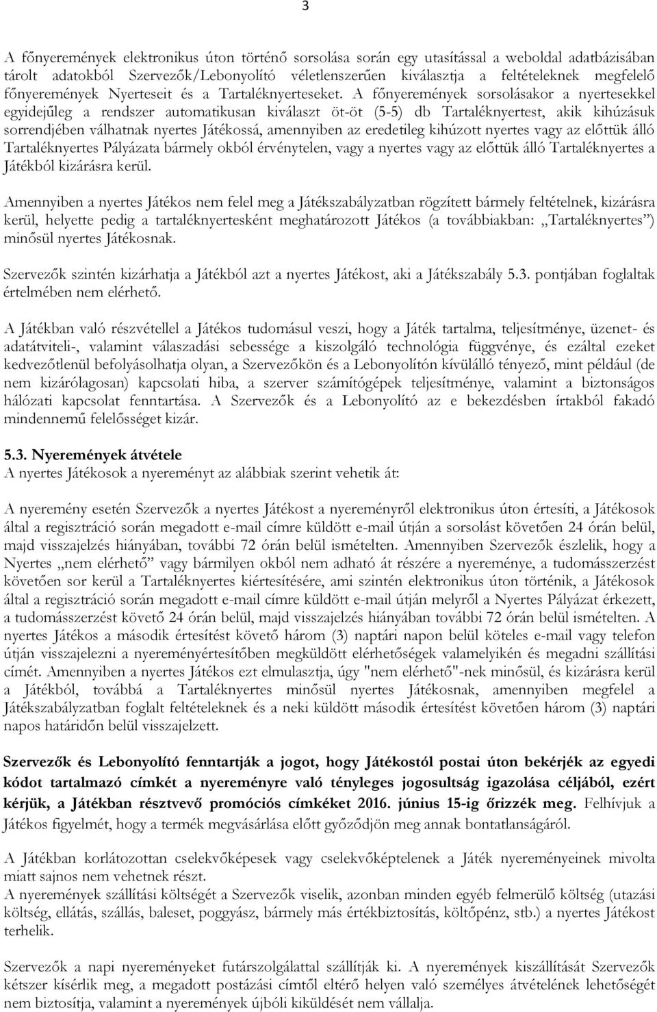 A főnyeremények sorsolásakor a nyertesekkel egyidejűleg a rendszer automatikusan kiválaszt öt-öt (5-5) db Tartaléknyertest, akik kihúzásuk sorrendjében válhatnak nyertes Játékossá, amennyiben az