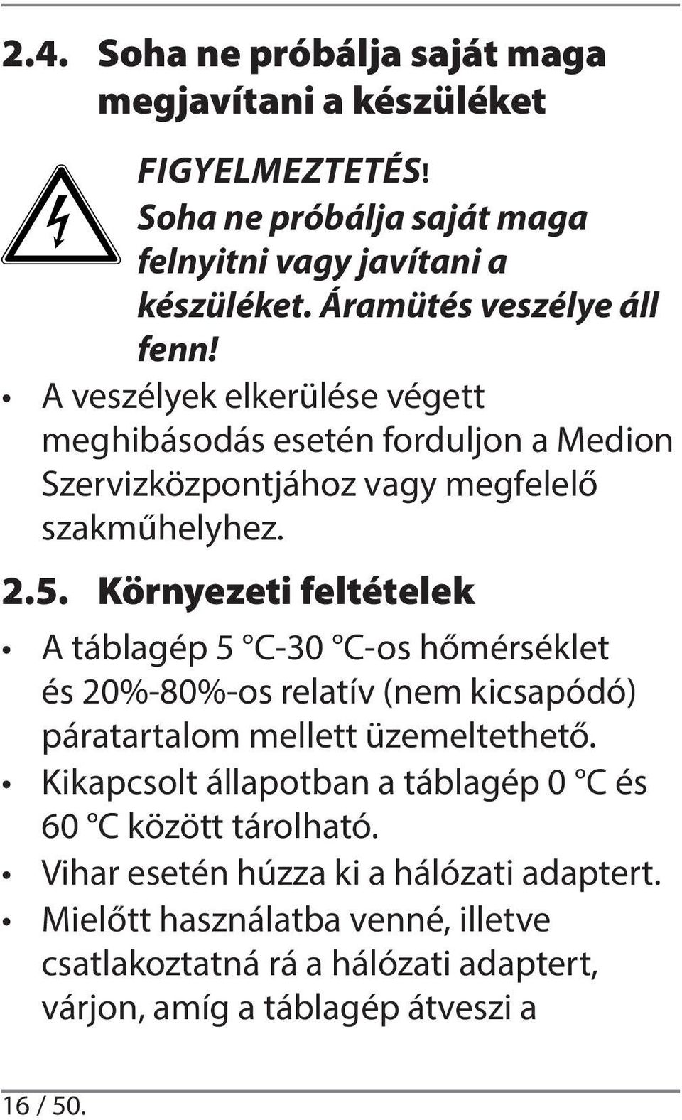 Környezeti feltételek A táblagép 5 C-30 C-os hőmérséklet és 20%-80%-os relatív (nem kicsapódó) páratartalom mellett üzemeltethető.