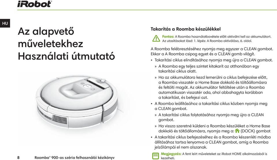 Takarítási ciklus elindításához nyomja meg újra a CLEAN gombot.» A Roomba egy teljes szintet kitakarít az otthonában egy takarítási ciklus alatt.