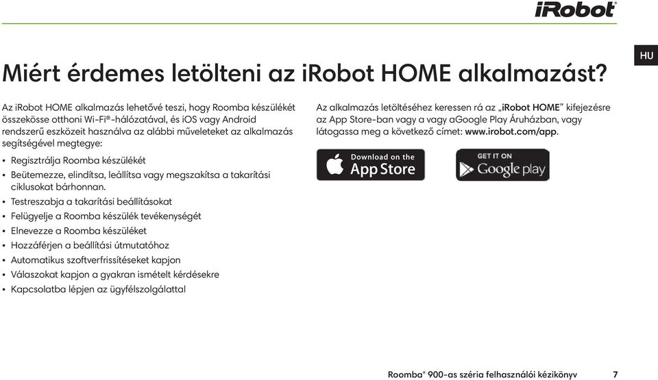 segítségével megtegye: Az alkalmazás letöltéséhez keressen rá az irobot HOME kifejezésre az App Store-ban vagy a vagy agoogle Play Áruházban, vagy látogassa meg a következő címet: www.irobot.com/app.