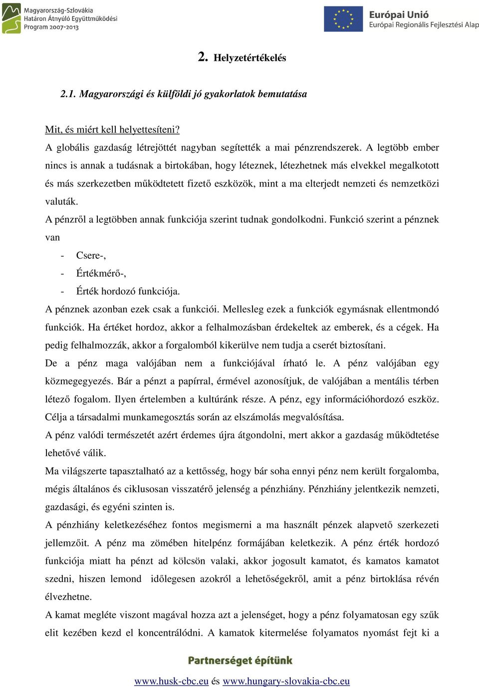 valuták. A pénzről a legtöbben annak funkciója szerint tudnak gondolkodni. Funkció szerint a pénznek van - Csere-, - Értékmérő-, - Érték hordozó funkciója. A pénznek azonban ezek csak a funkciói.