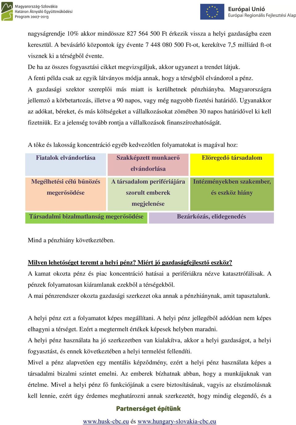 A fenti példa csak az egyik látványos módja annak, hogy a térségből elvándorol a pénz. A gazdasági szektor szereplői más miatt is kerülhetnek pénzhiányba.