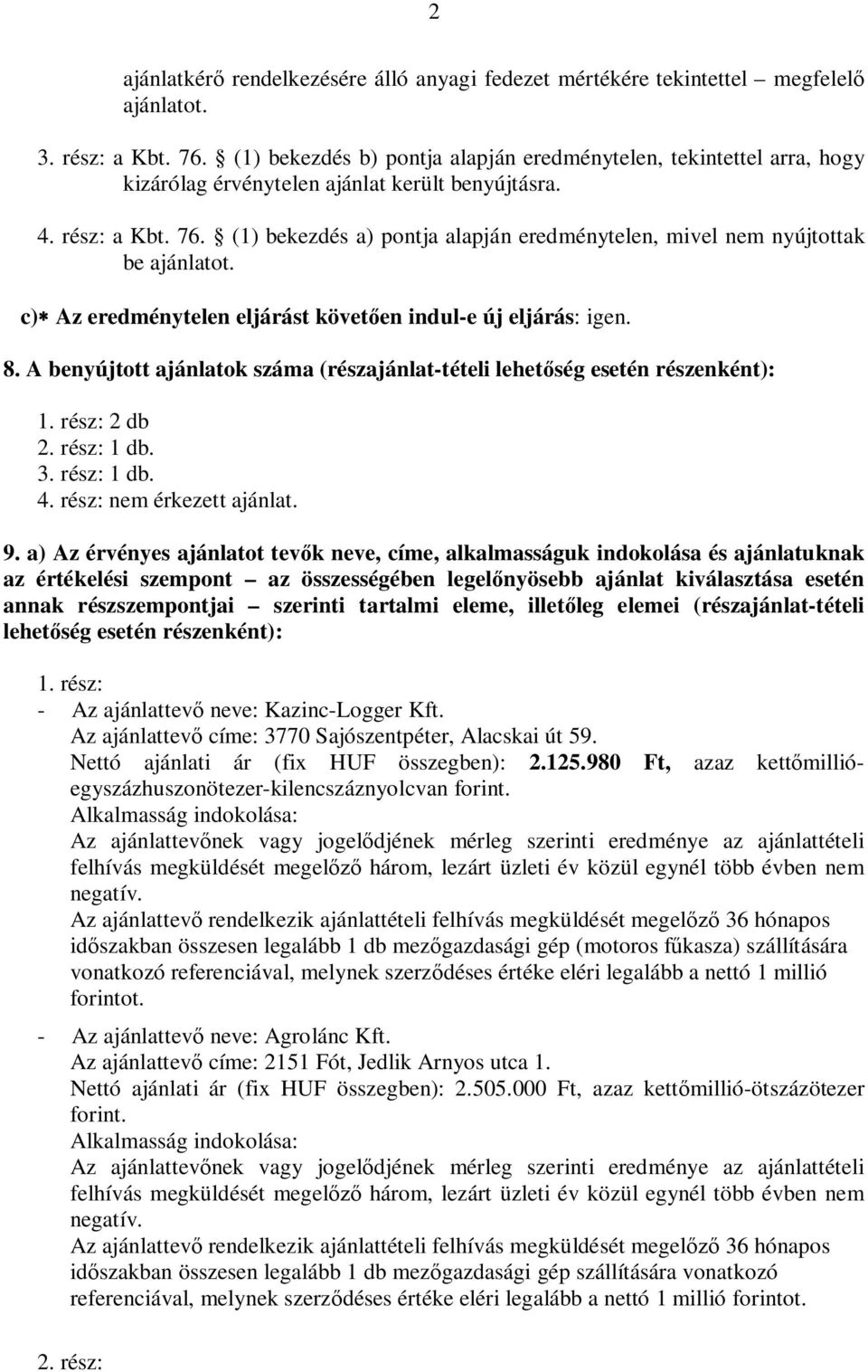 (1) bekezd a) pontja alapján eredménytelen, mivel nem nyújtottak be ajánlatot. c) Az eredménytelen eljárást követ en indul-e új eljárás: igen. 8.