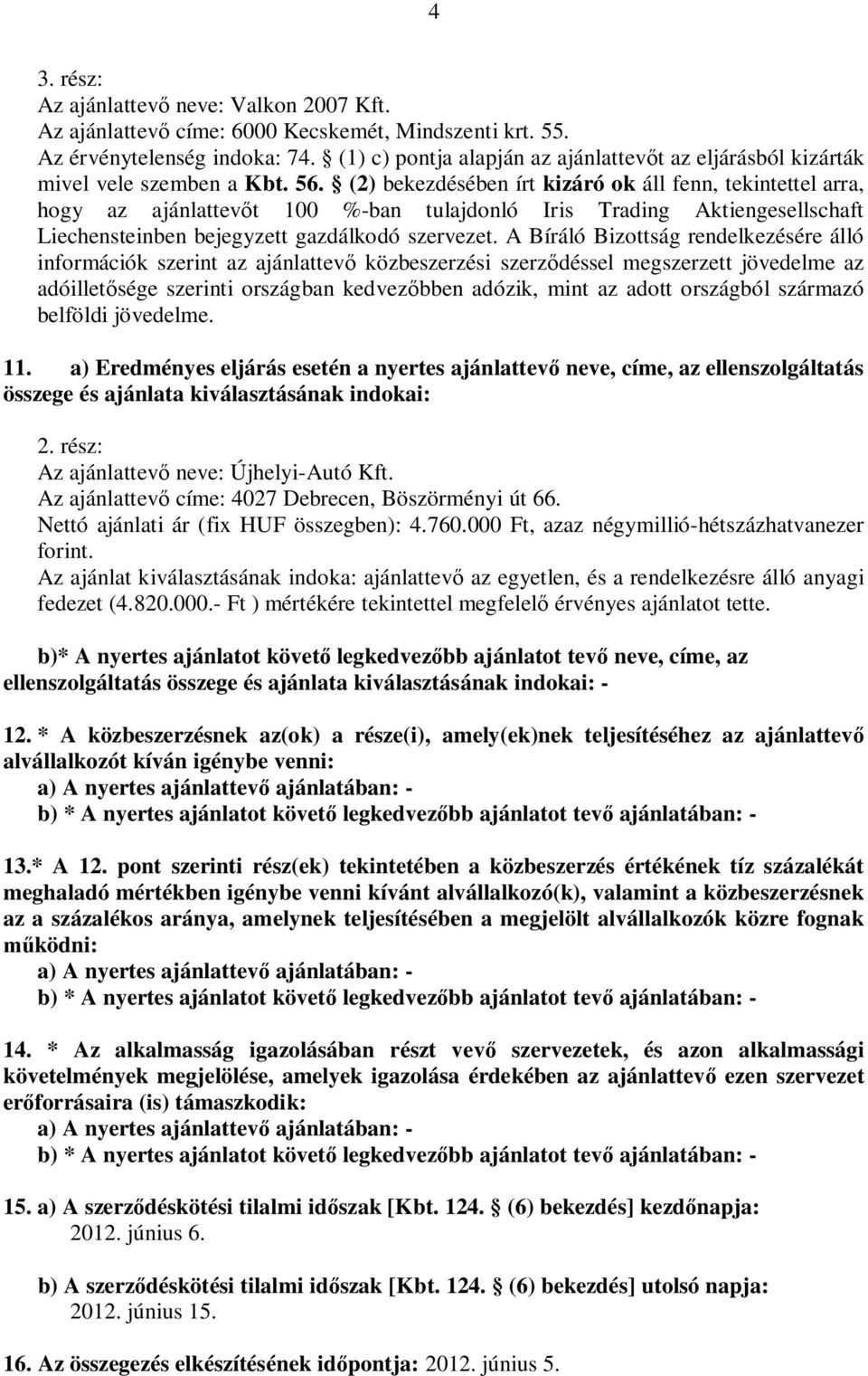 (2) bekezdében írt kizáró ok áll fenn, tekintettel arra, hogy az ajánlattev t 100 %-ban tulajdonló Iris Trading Aktiengesellschaft Liechensteinben bejegyzett gazdálkodó szervezet.