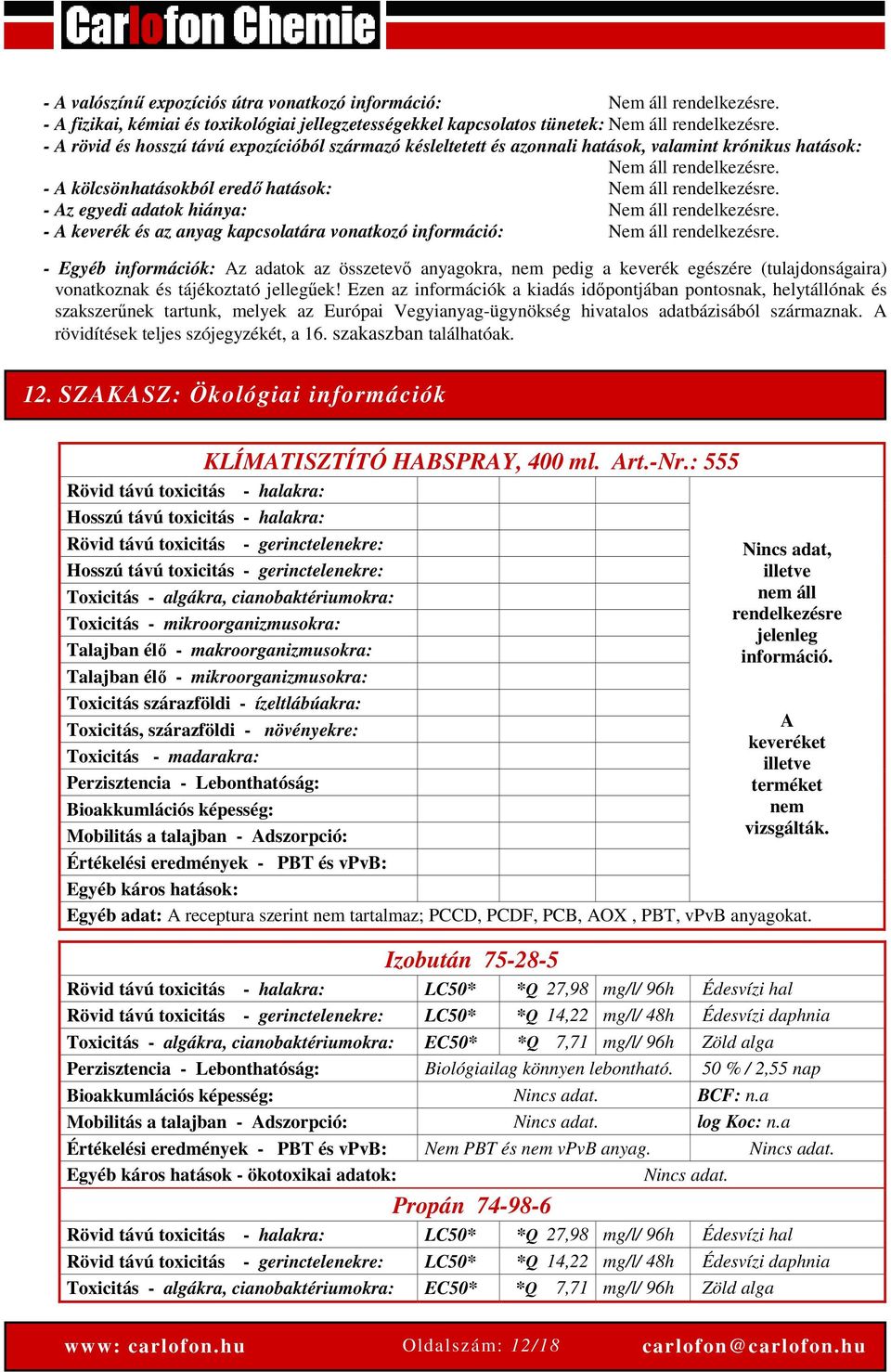 - Az egyedi adatok hiánya: Nem áll rendelkezésre. - A keverék és az anyag kapcsolatára vonatkozó információ: Nem áll rendelkezésre.