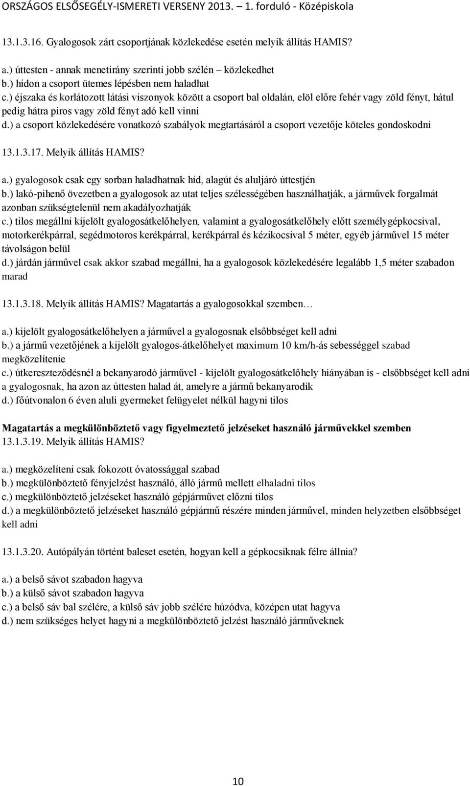 ) a csoport közlekedésére vonatkozó szabályok megtartásáról a csoport vezetője köteles gondoskodni 13.1.3.17. Melyik állítás HAMIS? a.) gyalogosok csak egy sorban haladhatnak híd, alagút és aluljáró úttestjén b.