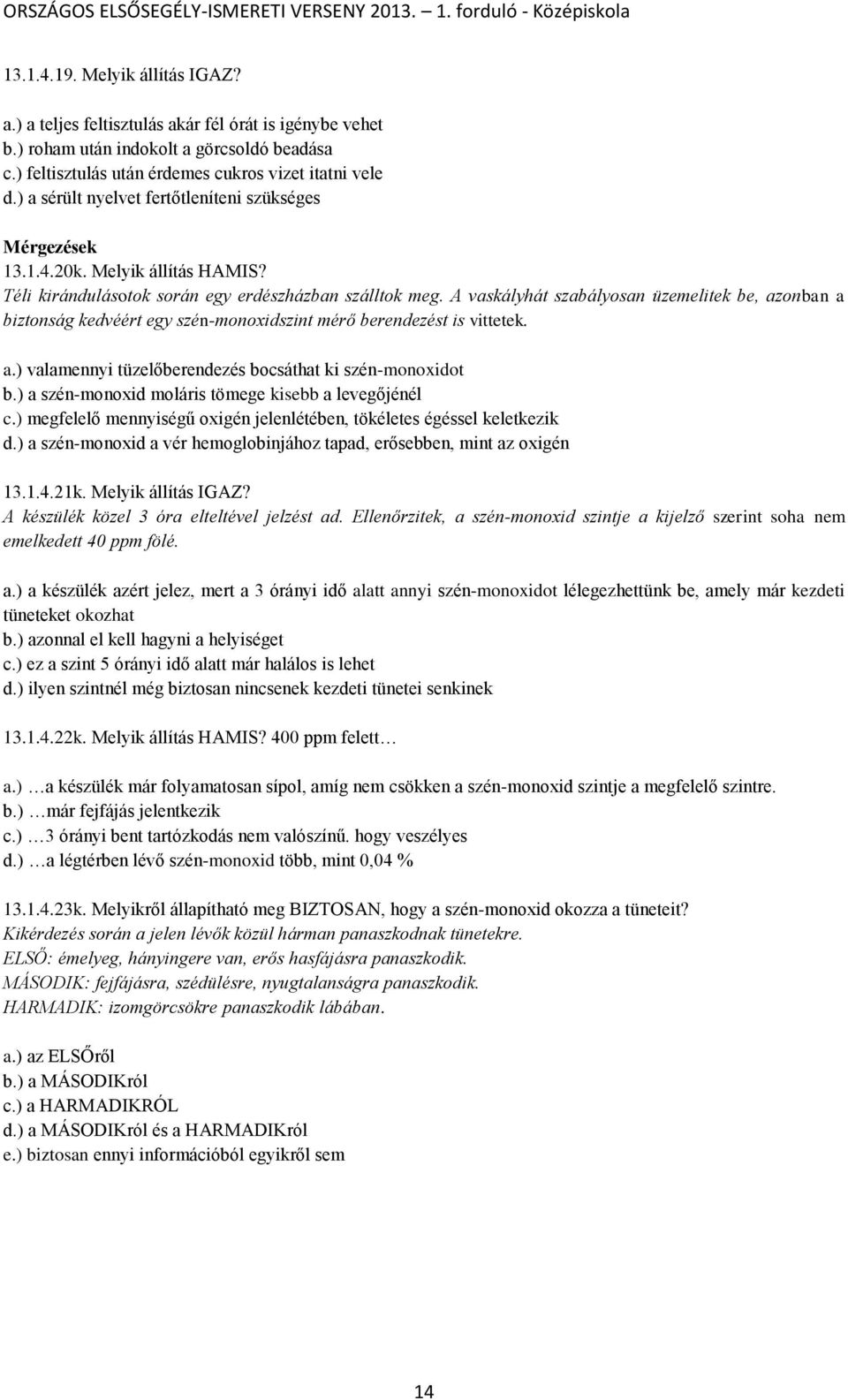 A vaskályhát szabályosan üzemelitek be, azonban a biztonság kedvéért egy szén-monoxidszint mérő berendezést is vittetek. a.) valamennyi tüzelőberendezés bocsáthat ki szén-monoxidot b.