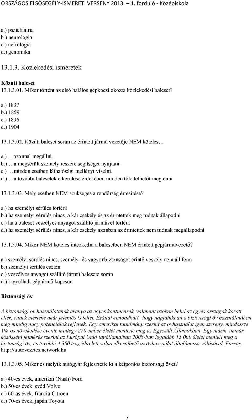 d.) a további balesetek elkerülése érdekében minden tőle telhetőt megtenni. 13.1.3.03. Mely esetben NEM szükséges a rendőrség értesítése? a.) ha személyi sérülés történt b.