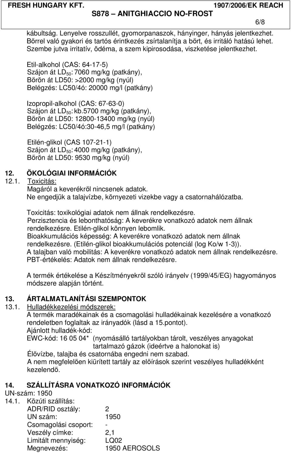 Etil-alkohol (CAS: 64-17-5) Szájon át LD 50 : 7060 mg/kg (patkány), Bőrön át LD50: >2000 mg/kg (nyúl) Belégzés: LC50/4ó: 20000 mg/l (patkány) Izopropil-alkohol (CAS: 67-63-0) Szájon át LD 50 : kb.