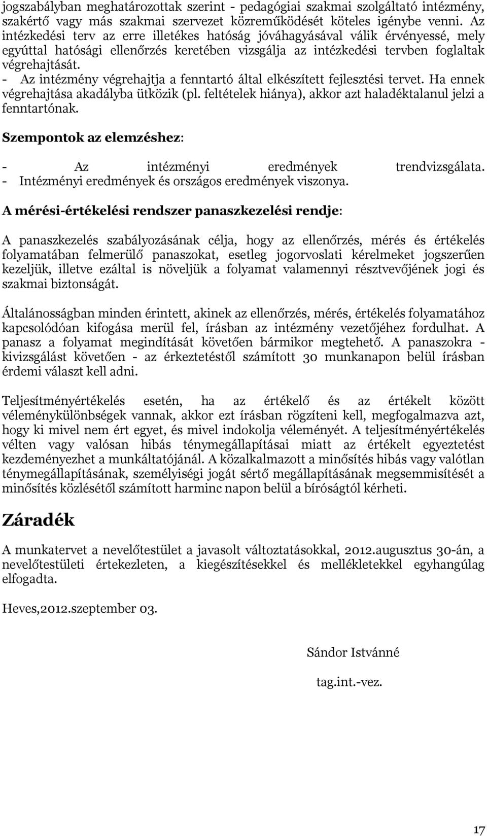 - Az intézmény végrehajtja a fenntartó által elkészített fejlesztési tervet. Ha ennek végrehajtása akadályba ütközik (pl. feltételek hiánya), akkor azt haladéktalanul jelzi a fenntartónak.