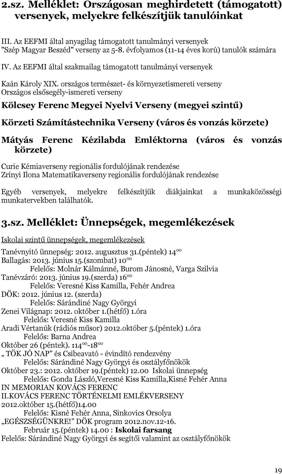 országos természet- és környezetismereti verseny Országos elsősegély-ismereti verseny Kölcsey Ferenc Megyei Nyelvi Verseny (megyei szintű) Körzeti Számítástechnika Verseny (város és vonzás körzete)