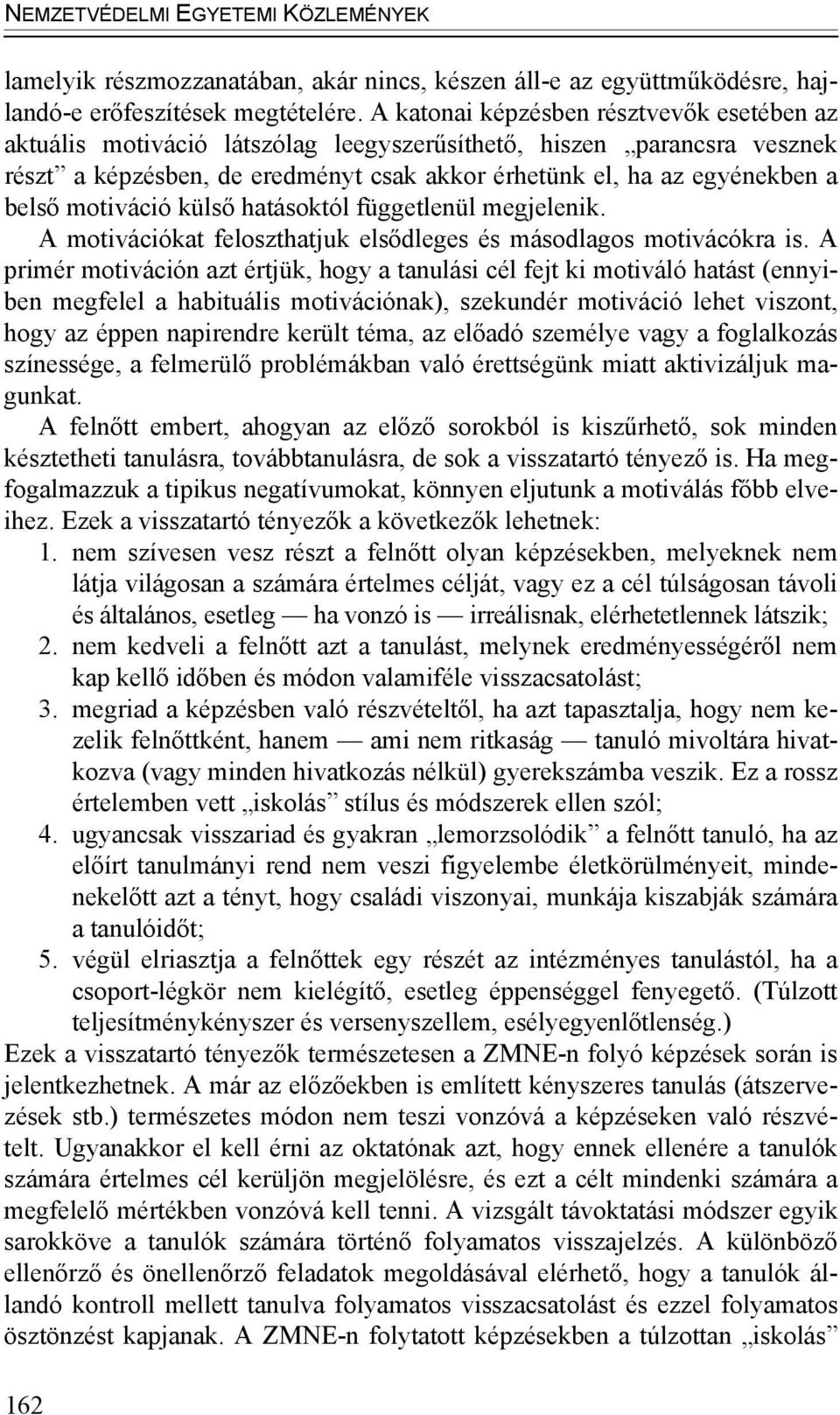 motiváció külső hatásoktól függetlenül megjelenik. A motivációkat feloszthatjuk elsődleges és másodlagos motivácókra is.