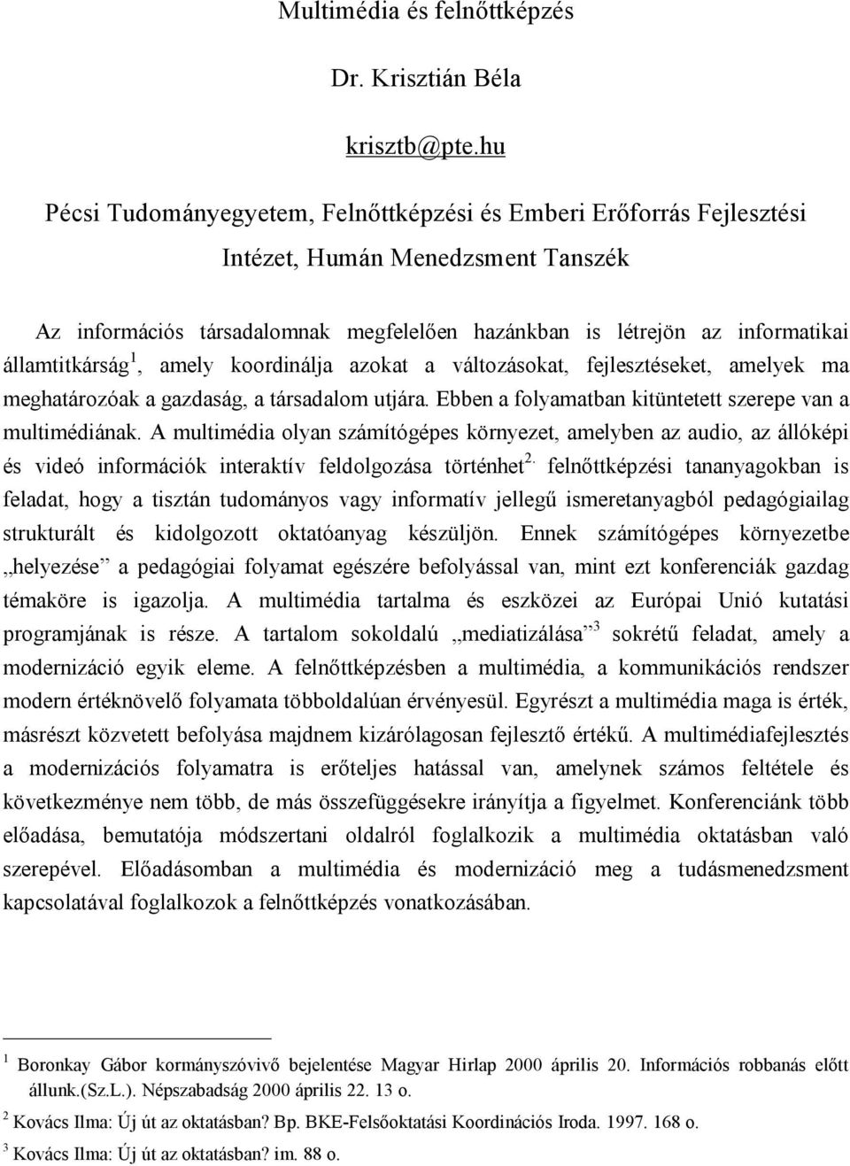 államtitkárság 1, amely koordinálja azokat a változásokat, fejlesztéseket, amelyek ma meghatározóak a gazdaság, a társadalom utjára. Ebben a folyamatban kitüntetett szerepe van a multimédiának.