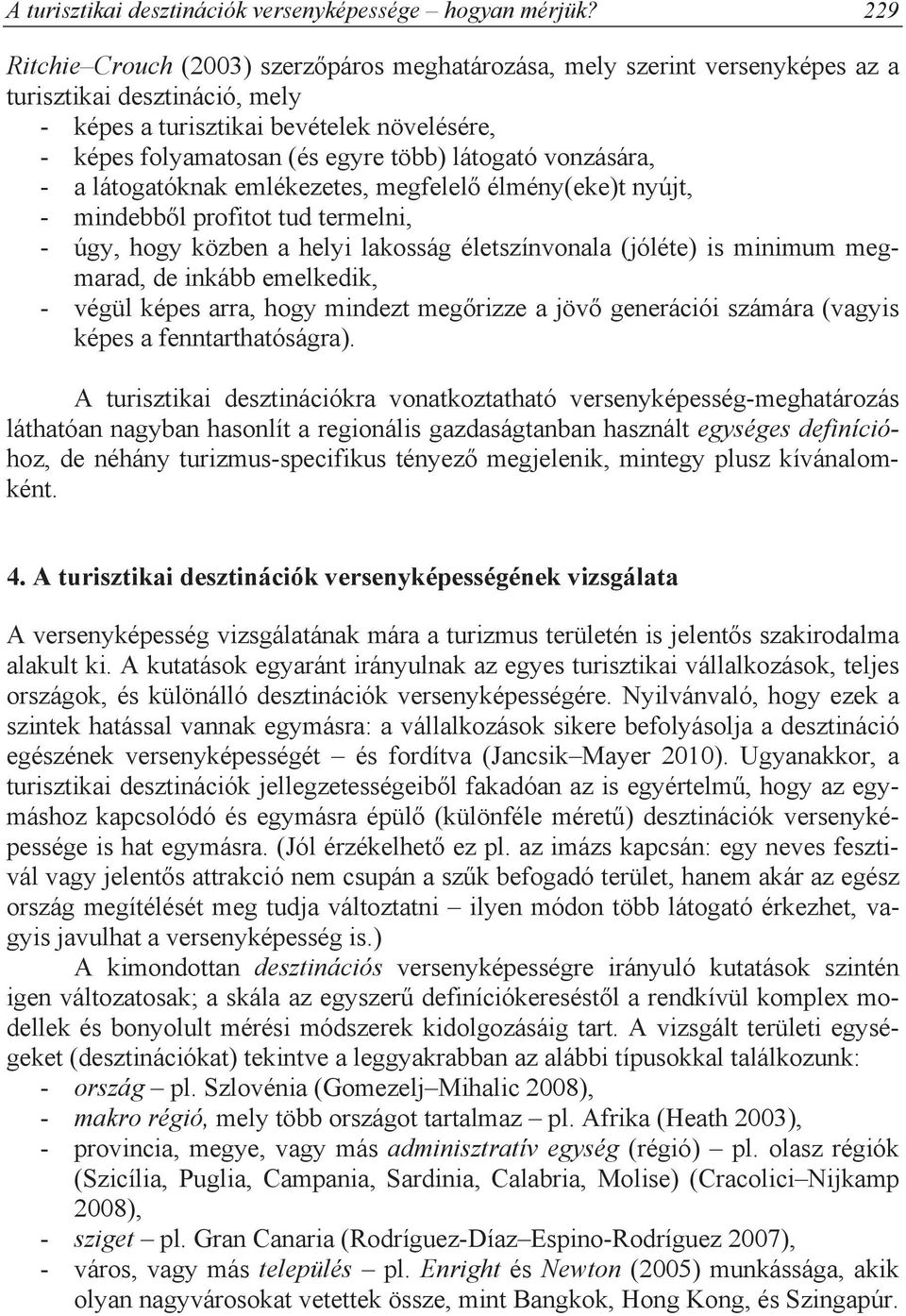 látogató vonzására, - a látogatóknak emlékezetes, megfelel élmény(eke)t nyújt, - mindebb l profitot tud termelni, - úgy, hogy közben a helyi lakosság életszínvonala (jóléte) is minimum megmarad, de