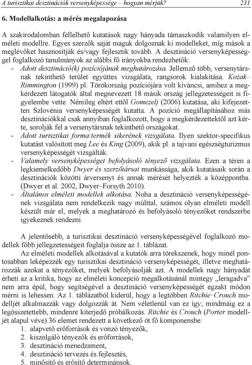 A desztináció versenyképességgel foglalkozó tanulmányok az alábbi f irányokba rendezhet k: - Adott desztináció(k) pozíciójának meghatározása.