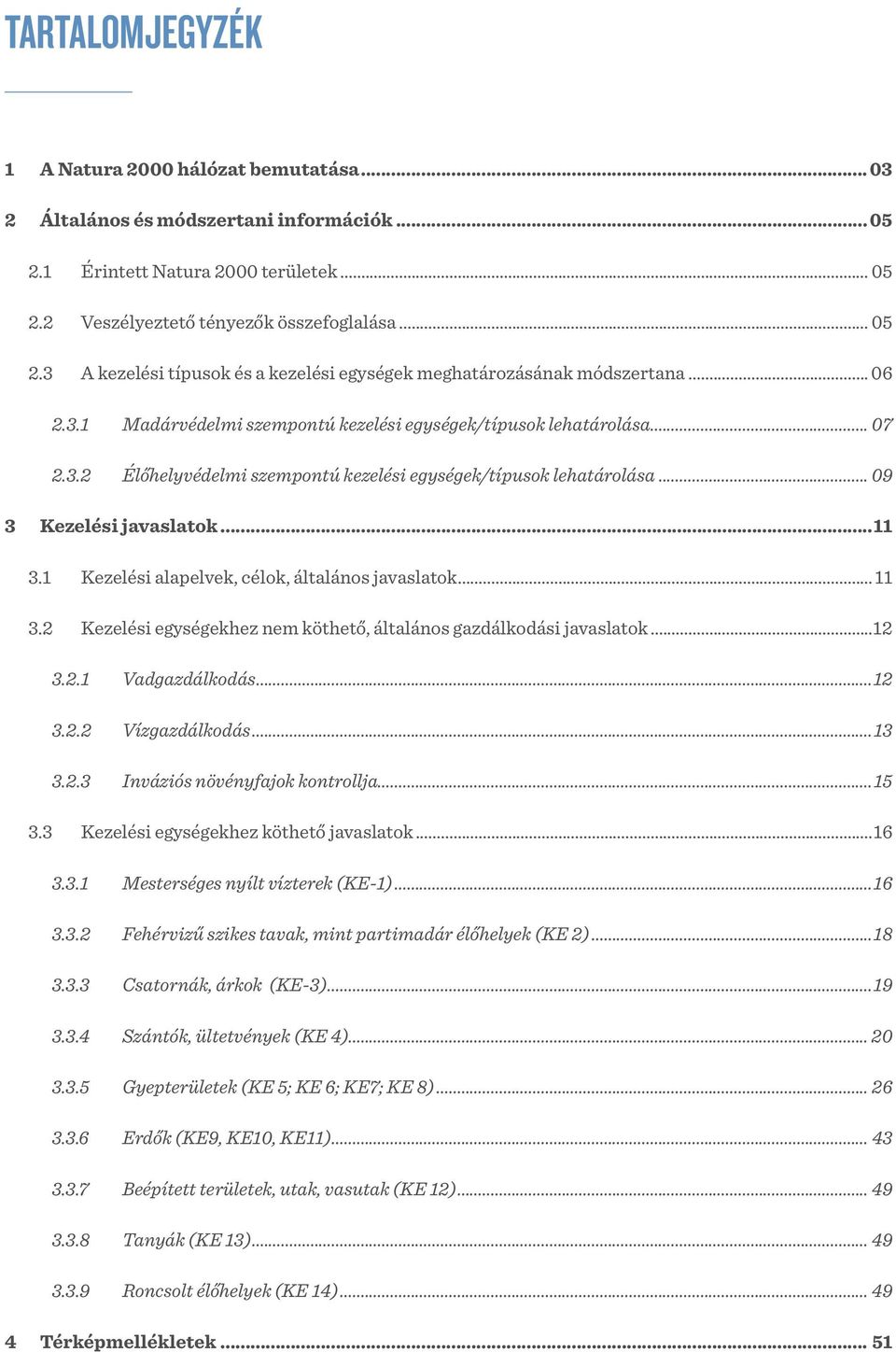 1 Kezelési alapelvek, célok, általános javaslatok... 11 3.2 Kezelési egységekhez nem köthető, általános gazdálkodási javaslatok...12 3.2.1 Vadgazdálkodás...12 3.2.2 Vízgazdálkodás...13 3.2.3 Inváziós növényfajok kontrollja.