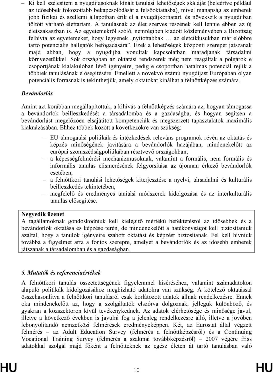 Az egyetemekről szóló, nemrégiben kiadott közleményében a Bizottság felhívta az egyetemeket, hogy legyenek nyitottabbak az életciklusukban már előbbre tartó potenciális hallgatók befogadására.