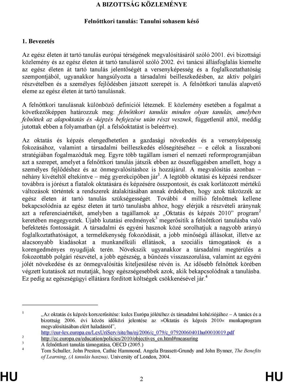 évi tanácsi állásfoglalás kiemelte az egész életen át tartó tanulás jelentőségét a versenyképesség és a foglalkoztathatóság szempontjából, ugyanakkor hangsúlyozta a társadalmi beilleszkedésben, az