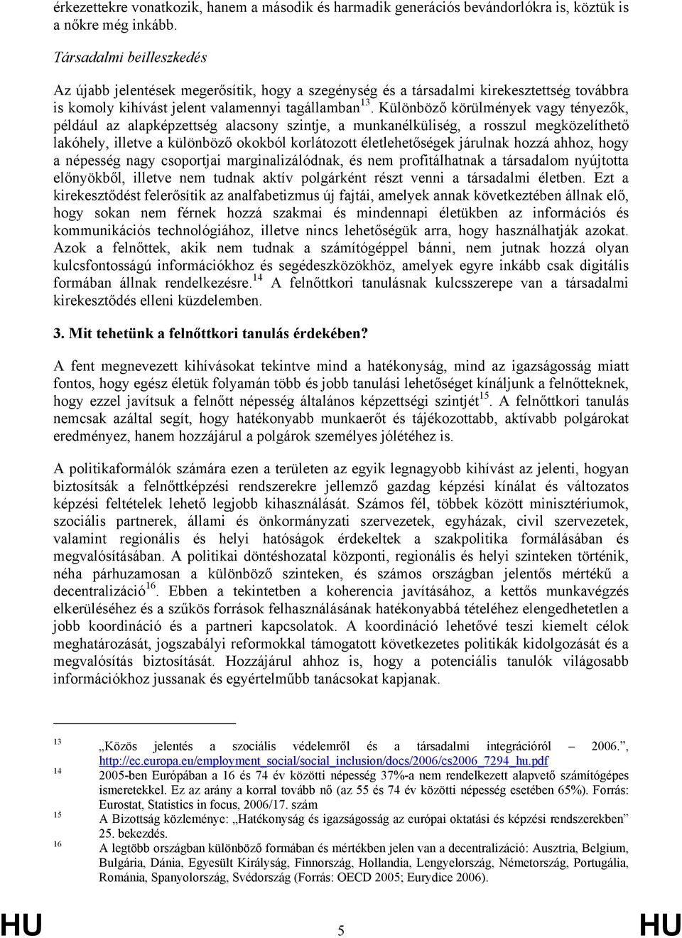 Különböző körülmények vagy tényezők, például az alapképzettség alacsony szintje, a munkanélküliség, a rosszul megközelíthető lakóhely, illetve a különböző okokból korlátozott életlehetőségek járulnak