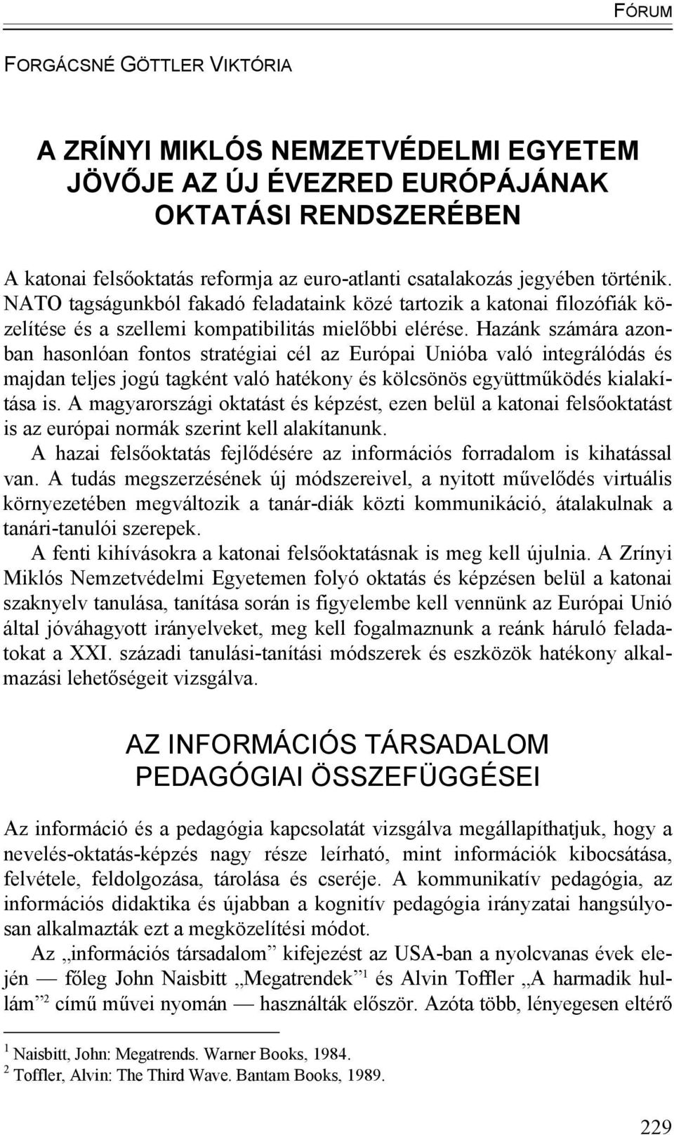 Hazánk számára azonban hasonlóan fontos stratégiai cél az Európai Unióba való integrálódás és majdan teljes jogú tagként való hatékony és kölcsönös együttműködés kialakítása is.